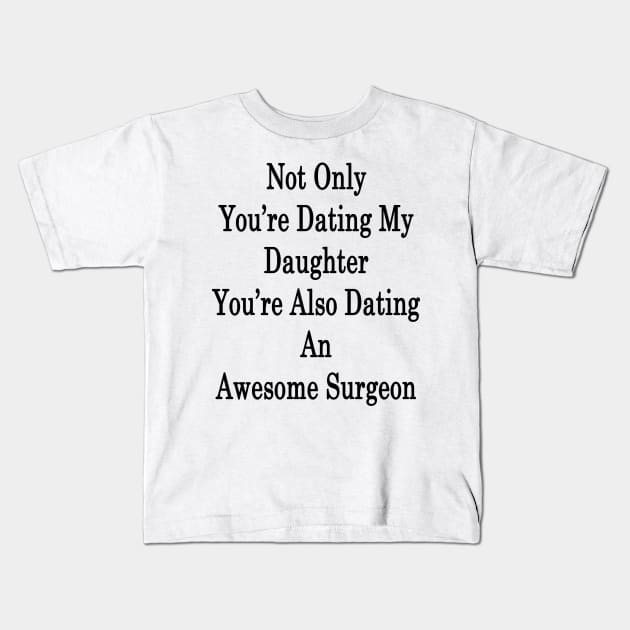 Not Only You're Dating My Daughter You're Also Dating An Awesome Surgeon Kids T-Shirt by supernova23